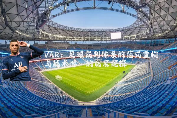 VAR：足球裁判体系的范式重构与战术博弈的底层逻辑