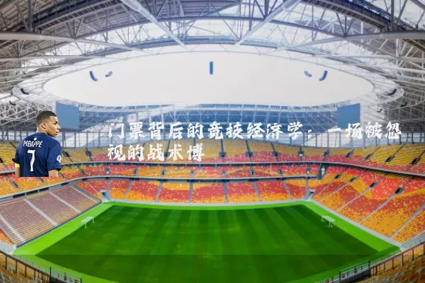 门票背后的竞技经济学:一场被忽视的战术博弈