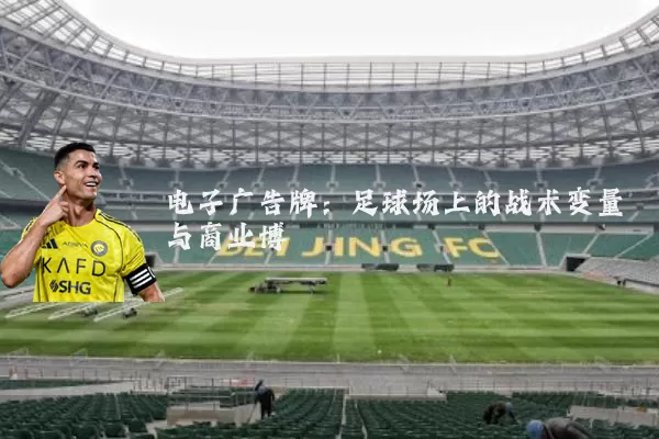 电子广告牌:足球场上的战术变量与商业博弈