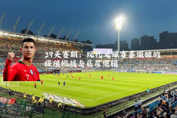 39天赛期:现代足球赛事编排的极限挑战与底层逻辑