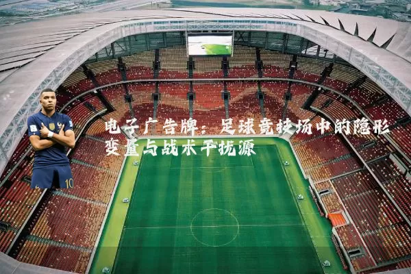 电子广告牌:足球竞技场中的隐形变量与战术干扰源